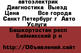 автоэлектрик. Диагностика. Выезд › Цена ­ 500 - Все города, Санкт-Петербург г. Авто » Услуги   . Башкортостан респ.,Баймакский р-н